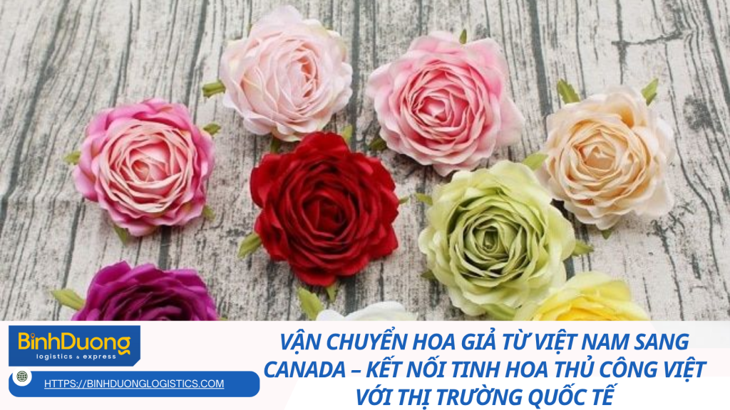 Vận chuyển hoa giả từ Việt Nam sang Canada – Kết nối tinh hoa thủ công Việt với thị trường quốc tế
