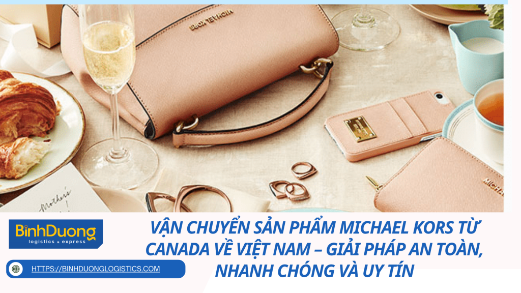 Vận chuyển sản phẩm Michael Kors từ Canada về Việt Nam – Giải pháp an toàn, nhanh chóng và uy tín