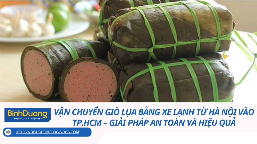 Vận Chuyển Giò Lụa Bằng Xe Lạnh Từ Hà Nội Vào TP.HCM – Giải Pháp An Toàn Và Hiệu Quả