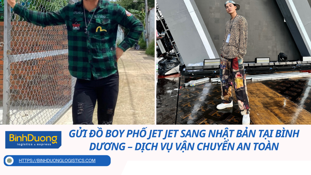 Gửi đồ Boy Phố Jet Jet sang Nhật Bản tại Bình Dương – Dịch vụ vận chuyển an toàn, nhanh chóng và chuẩn phong cách streetwear Việt