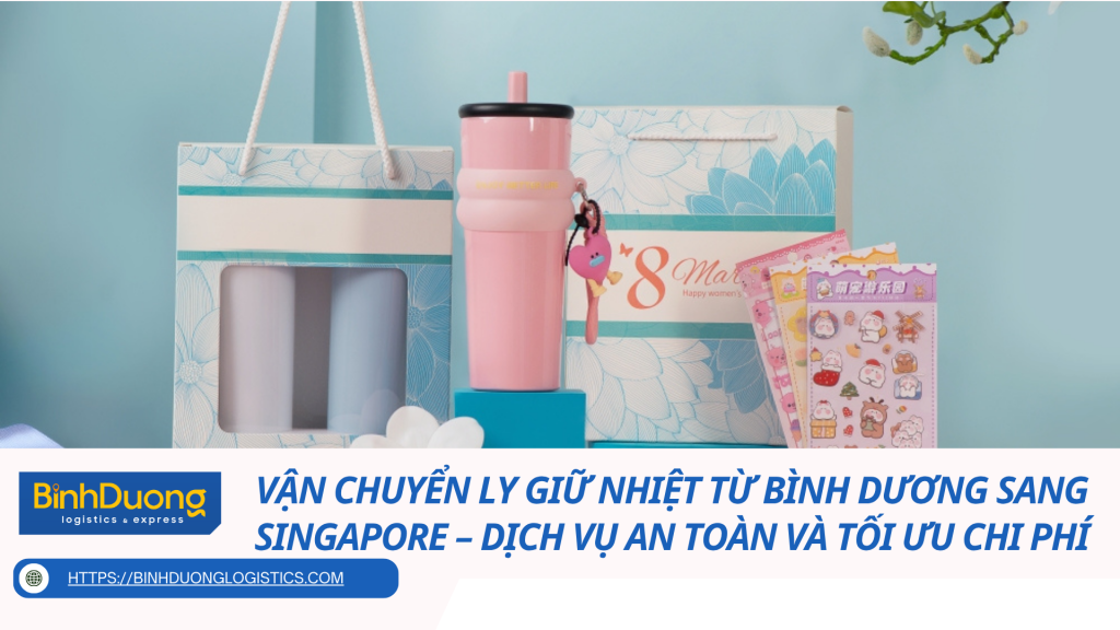 Vận chuyển ly giữ nhiệt từ Bình Dương sang Singapore – Dịch vụ an toàn và tối ưu chi phí