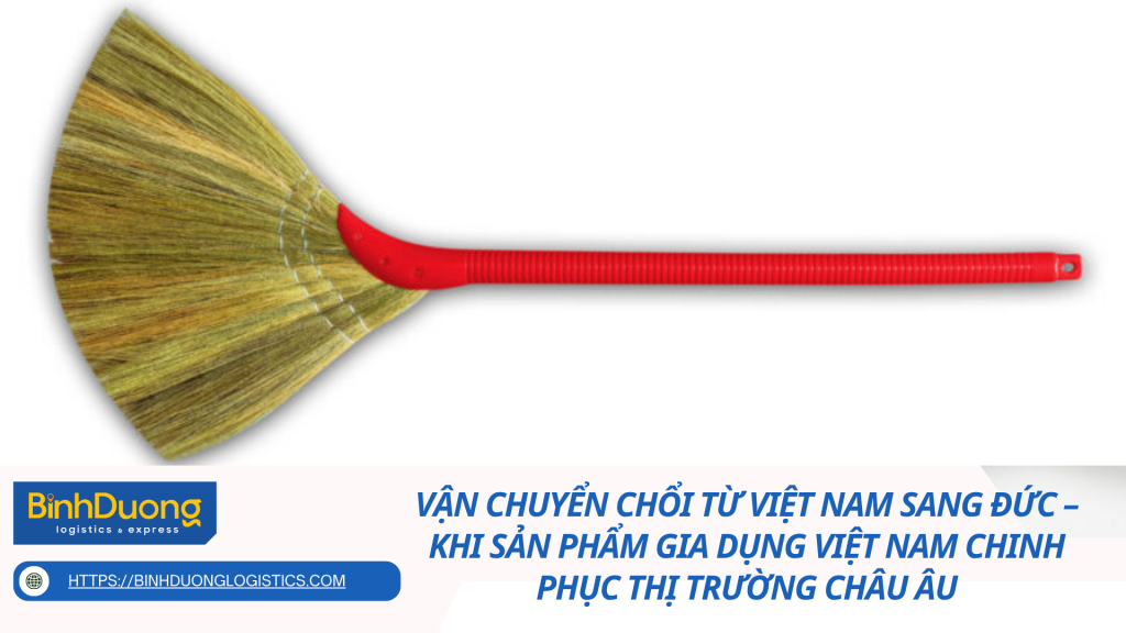 Vận chuyển chổi từ Việt Nam sang Đức – Khi sản phẩm gia dụng Việt Nam chinh phục thị trường châu Âu
