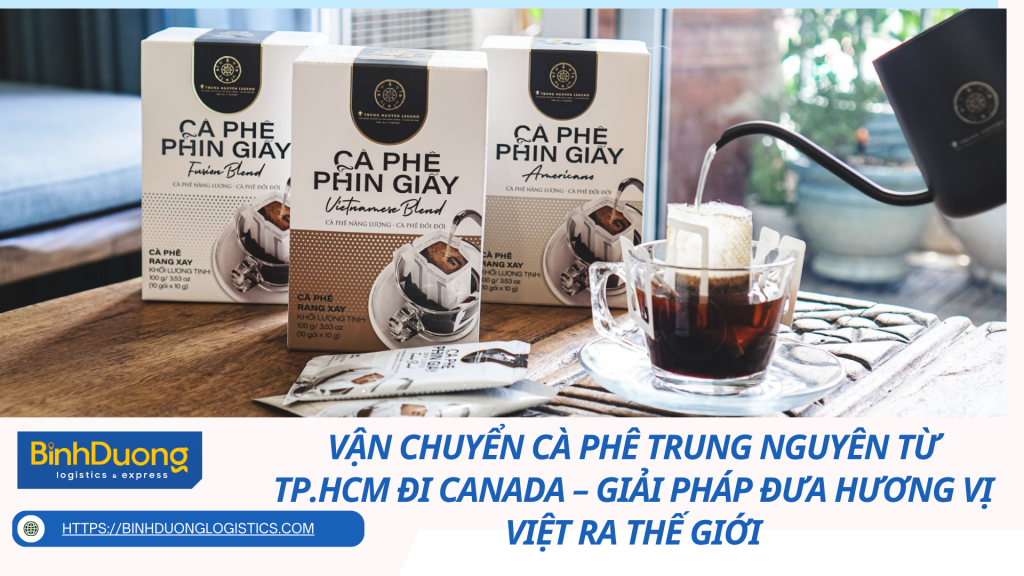 Vận chuyển cà phê Trung Nguyên từ TP.HCM đi Canada – Giải pháp đưa hương vị Việt ra thế giới