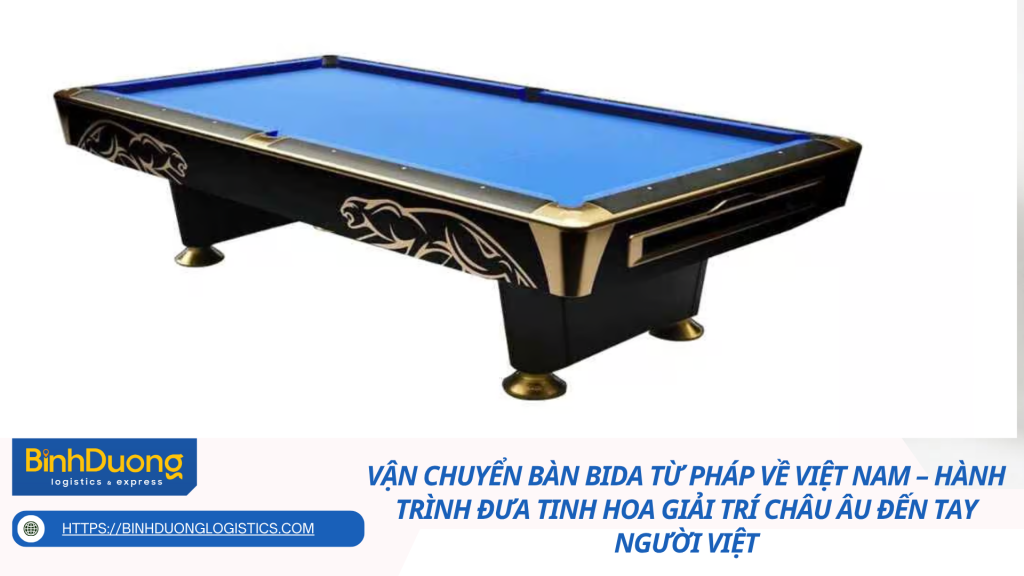 Vận chuyển bàn bida từ Pháp về Việt Nam – Hành trình đưa tinh hoa giải trí châu Âu đến tay người Việt