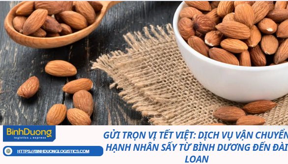 Gửi Trọn Vị Tết Việt: Dịch Vụ Vận Chuyển Hạnh Nhân Sấy Từ Bình Dương Đến Đài Loan