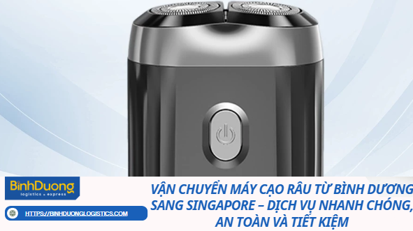 Vận chuyển máy cạo râu từ Bình Dương sang Singapore – Dịch vụ nhanh chóng, an toàn và tiết kiệm