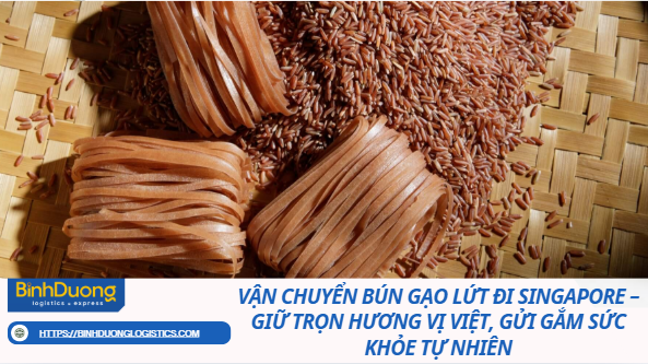 Vận Chuyển Bún Gạo Lứt Đi Singapore – Giữ Trọn Hương Vị Việt, Gửi Gắm Sức Khỏe Tự Nhiên