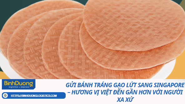 Gửi Bánh Tráng Gạo Lứt Sang Singapore – Hương Vị Việt Đến Gần Hơn Với Người Xa Xứ