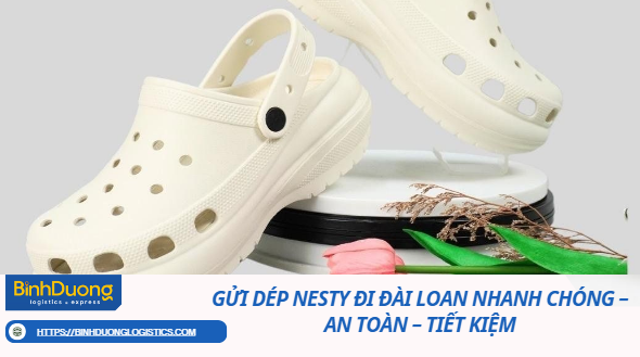 Gửi dép Nesty đi Đài Loan nhanh chóng – an toàn – tiết kiệm