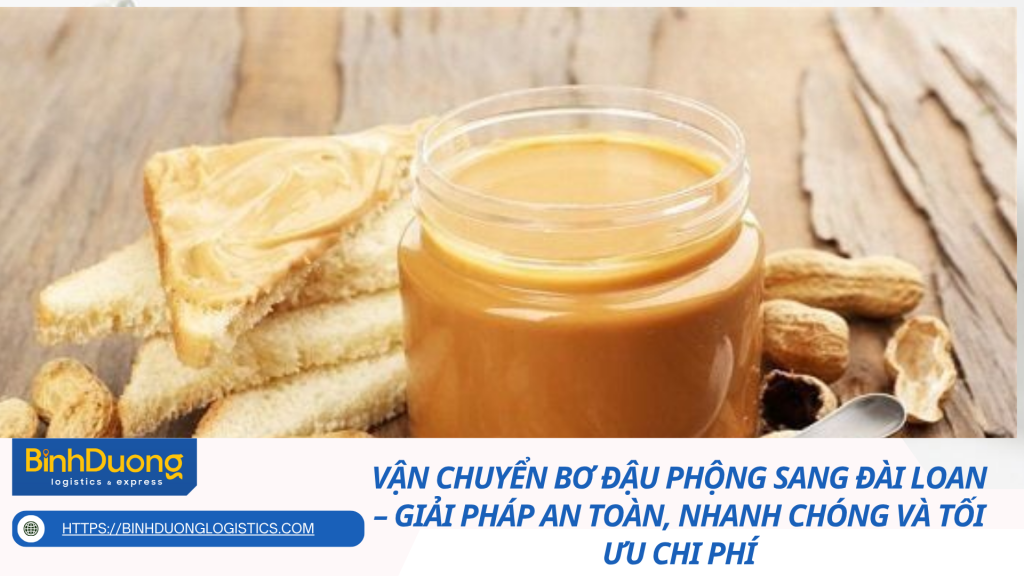 Vận chuyển bơ đậu phộng sang Đài Loan – Giải pháp an toàn, nhanh chóng và tối ưu chi phí