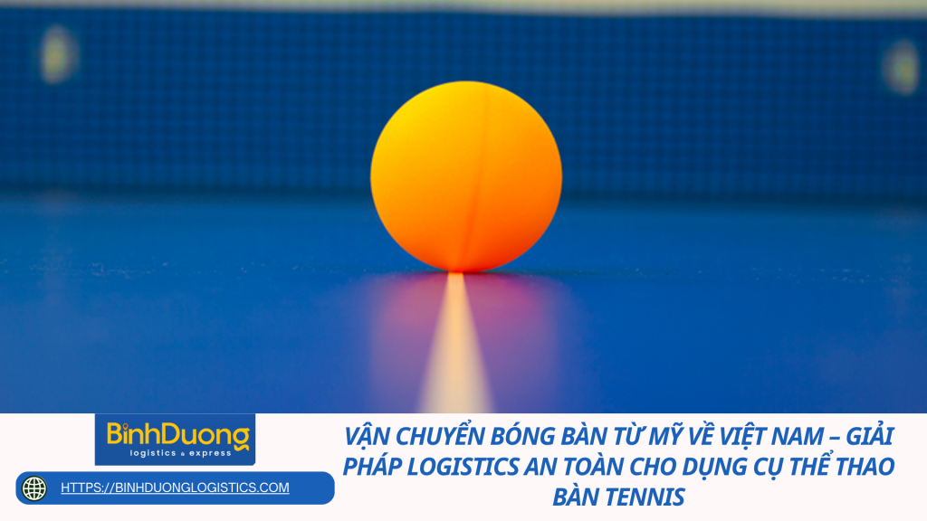 Vận chuyển bóng bàn từ Mỹ về Việt Nam – Giải pháp logistics an toàn cho dụng cụ thể thao bàn tennis