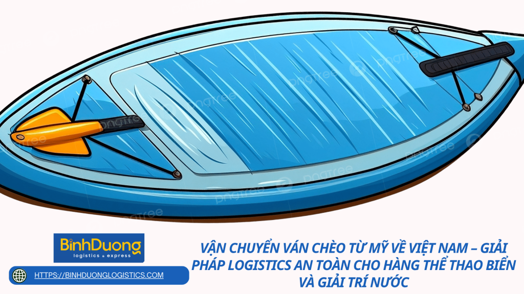 Vận chuyển ván chèo từ Mỹ về Việt Nam – Giải pháp logistics an toàn cho hàng thể thao biển và giải trí nước