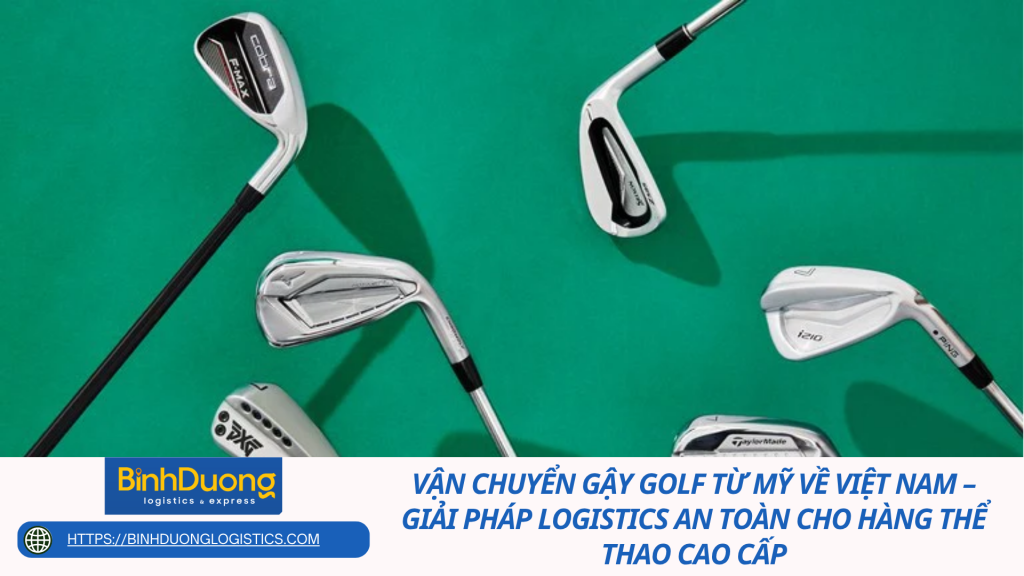 Vận chuyển gậy golf từ Mỹ về Việt Nam – Giải pháp logistics an toàn cho hàng thể thao cao cấp