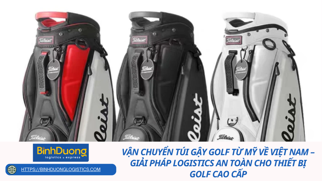 Vận chuyển túi gậy golf từ Mỹ về Việt Nam – Giải pháp logistics an toàn cho thiết bị golf cao cấp