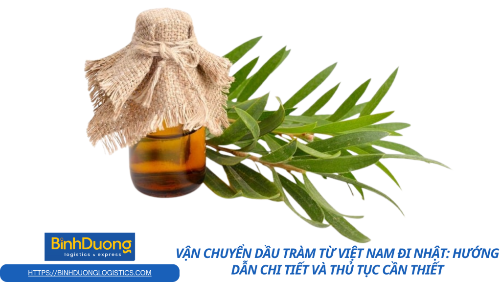 Vận chuyển dầu tràm từ Việt Nam đi Nhật: Hướng dẫn chi tiết và thủ tục cần thiết