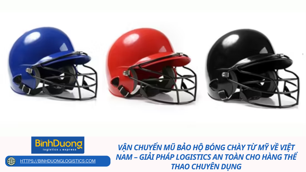 Vận chuyển mũ bảo hộ bóng chày từ Mỹ về Việt Nam – Giải pháp logistics an toàn cho hàng thể thao chuyên dụng