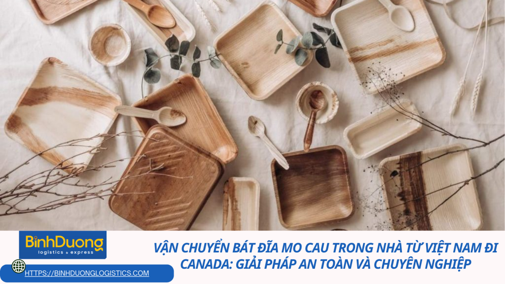 Vận Chuyển Bát Đĩa Mo Cau Trong Nhà Từ Việt Nam Đi Canada: Giải Pháp An Toàn và Chuyên Nghiệp