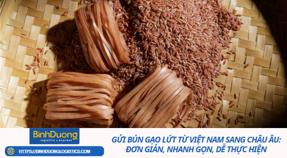 Gửi bún gạo lứt từ Việt Nam sang Châu Âu: Đơn giản, nhanh gọn, dễ thực hiện