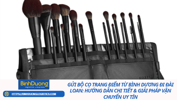 Gửi bộ cọ trang điểm từ Bình Dương đi Đài Loan: Hướng dẫn chi tiết & giải pháp vận chuyển uy tín