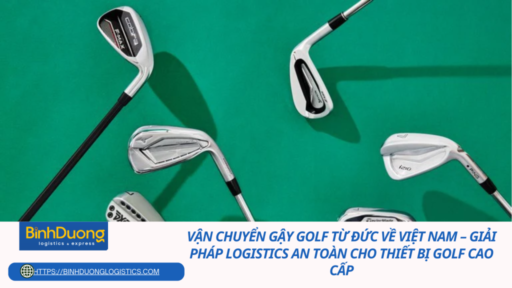 Vận chuyển gậy golf từ Đức về Việt Nam – Giải pháp logistics an toàn cho thiết bị golf cao cấp