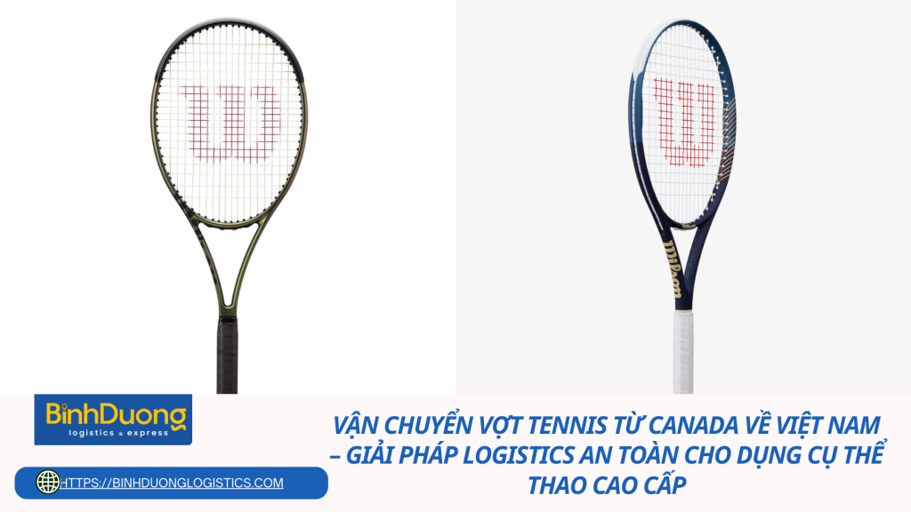 Vận chuyển vợt tennis từ Canada về Việt Nam – Giải pháp logistics an toàn cho dụng cụ thể thao cao cấp