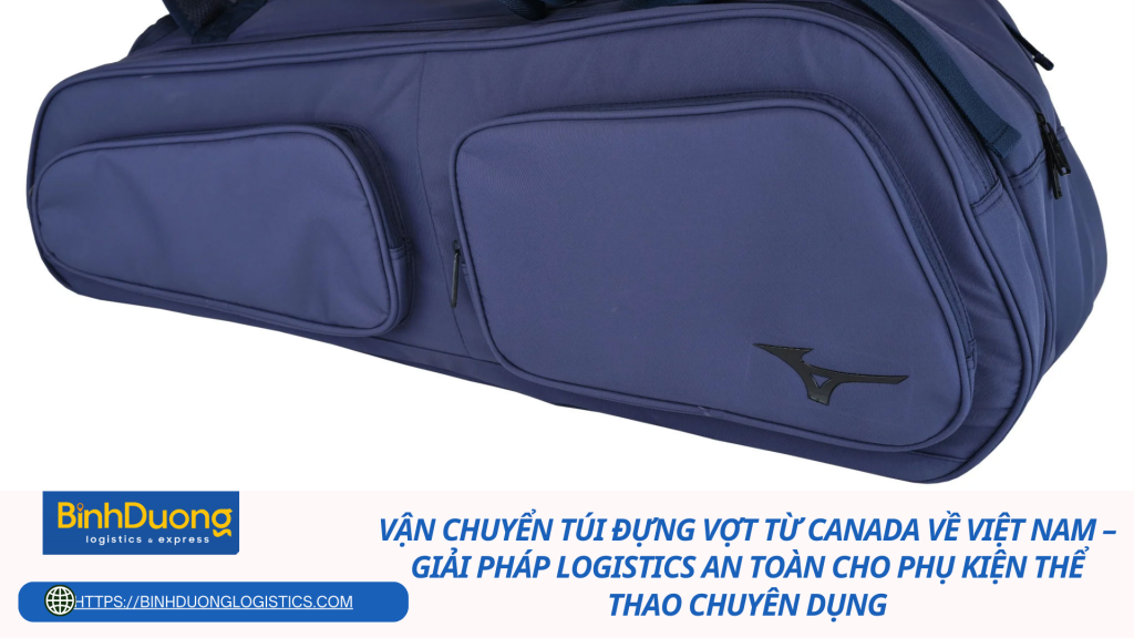 Vận chuyển túi đựng vợt từ Canada về Việt Nam – Giải pháp logistics an toàn cho phụ kiện thể thao chuyên dụng