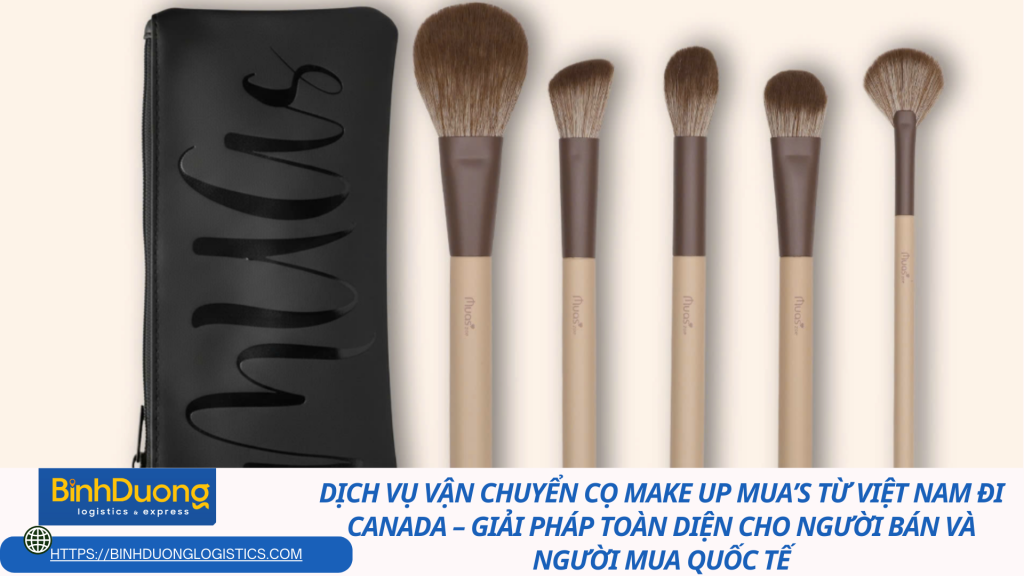 DỊCH VỤ VẬN CHUYỂN CỌ MAKE UP MUA’S TỪ VIỆT NAM ĐI CANADA – GIẢI PHÁP TOÀN DIỆN CHO NGƯỜI BÁN VÀ NGƯỜI MUA QUỐC TẾ