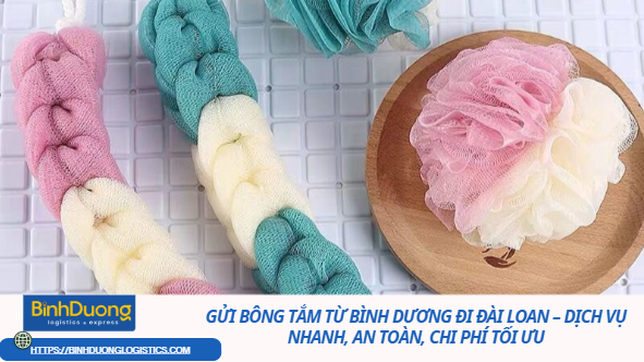 GỬI BÔNG TẮM TỪ BÌNH DƯƠNG ĐI ĐÀI LOAN – DỊCH VỤ NHANH, AN TOÀN, CHI PHÍ TỐI ƯU