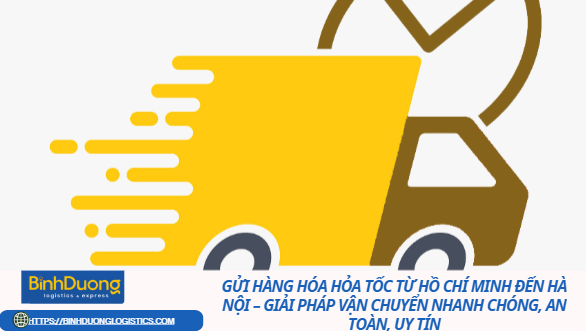 Gửi Hàng Hóa Hỏa Tốc Từ Hồ Chí Minh Đến Hà Nội – Giải Pháp Vận Chuyển Nhanh Chóng, An Toàn, Uy Tín