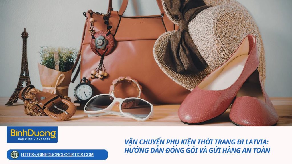 Vận chuyển phụ kiện thời trang đi Latvia: Hướng dẫn đóng gói và gửi hàng an toàn