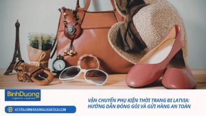 Vận chuyển phụ kiện thời trang đi Latvia: Hướng dẫn đóng gói và gửi hàng an toàn