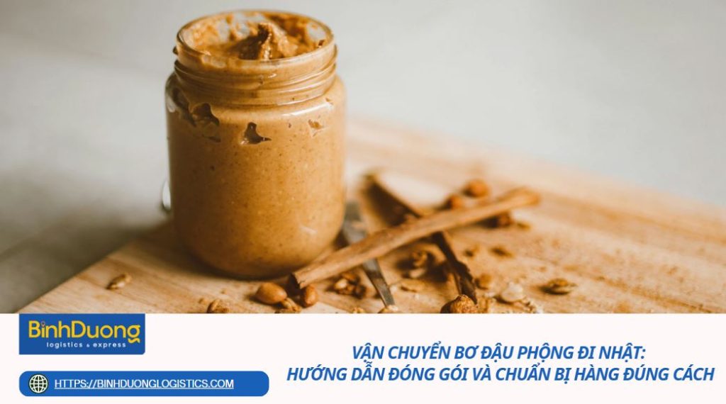 Vận chuyển bơ đậu phộng đi Nhật: Hướng dẫn đóng gói và chuẩn bị hàng đúng cách